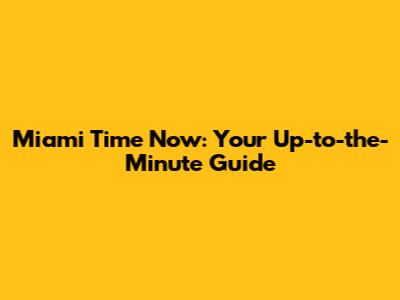 Miami Time Now: Your Up-to-the-Minute Guide