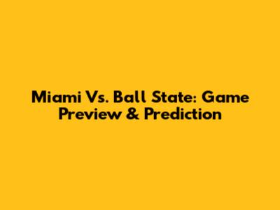 Miami Vs. Ball State: Game Preview & Prediction
