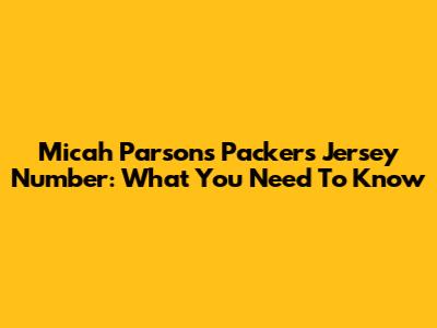 Micah Parsons' Packers Jersey Number: What You Need To Know