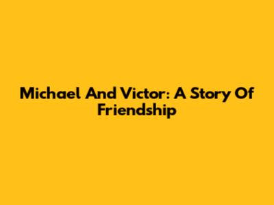Michael And Victor: A Story Of Friendship