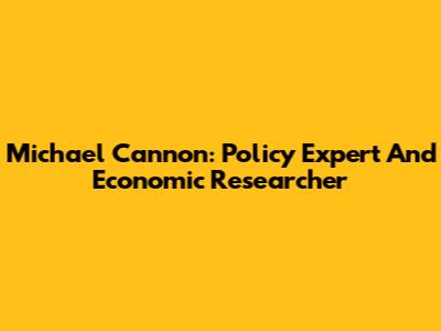 Michael Cannon: Policy Expert And Economic Researcher