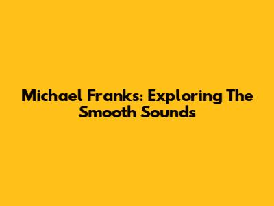 Michael Franks: Exploring The Smooth Sounds