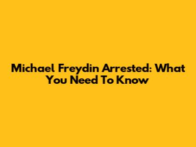 Michael Freydin Arrested: What You Need To Know