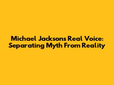 Michael Jackson's Real Voice: Separating Myth From Reality
