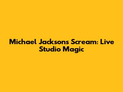 Michael Jackson's Scream: Live Studio Magic
