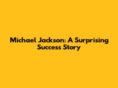 Michael Jackson: A Surprising Success Story