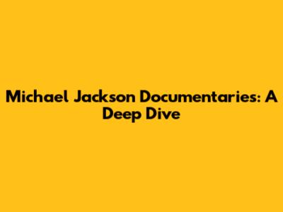 Michael Jackson Documentaries: A Deep Dive