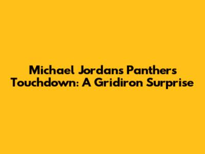 Michael Jordan's Panthers Touchdown: A Gridiron Surprise