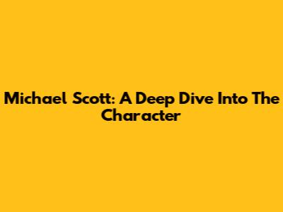Michael Scott: A Deep Dive Into The Character