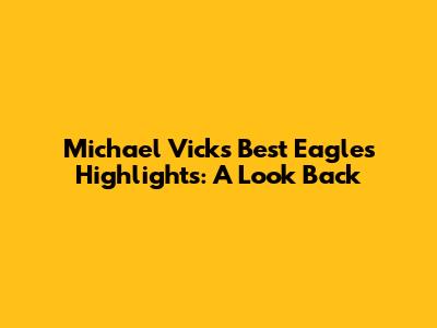 Michael Vick's Best Eagles Highlights: A Look Back