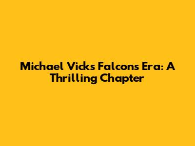 Michael Vick's Falcons Era: A Thrilling Chapter