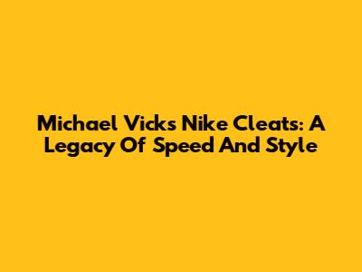 Michael Vick's Nike Cleats: A Legacy Of Speed And Style