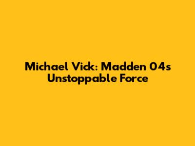Michael Vick: Madden 04's Unstoppable Force