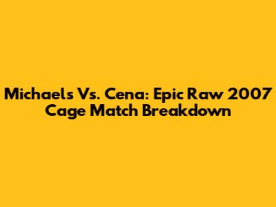 Michaels Vs. Cena: Epic Raw 2007 Cage Match Breakdown
