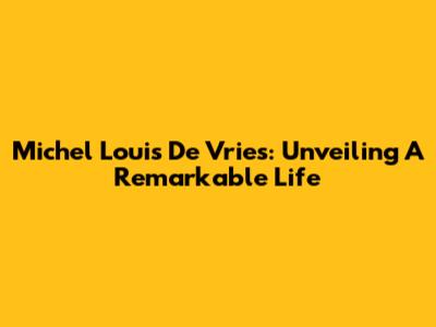 Michel Louis De Vries: Unveiling A Remarkable Life