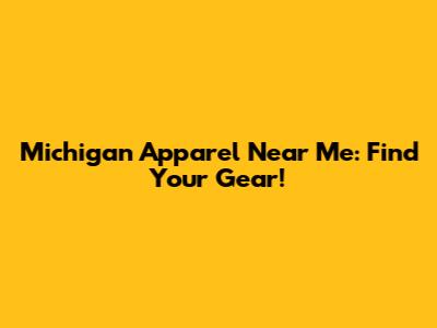 Michigan Apparel Near Me: Find Your Gear!
