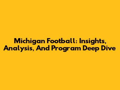 Michigan Football: Insights, Analysis, And Program Deep Dive