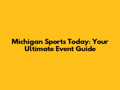Michigan Sports Today: Your Ultimate Event Guide