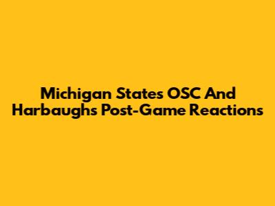 Michigan State's OSC And Harbaugh's Post-Game Reactions