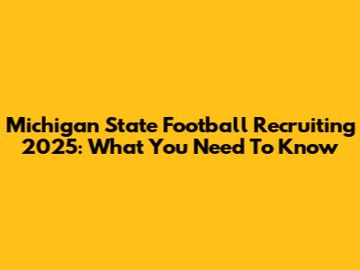 Michigan State Football Recruiting 2025: What You Need To Know