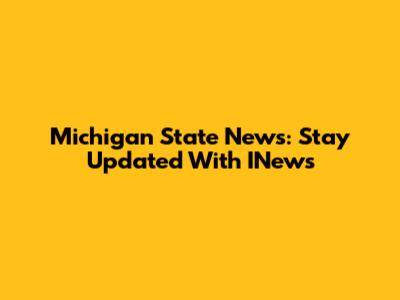 Michigan State News: Stay Updated With INews