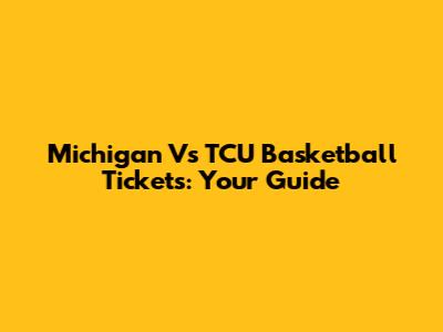 Michigan Vs TCU Basketball Tickets: Your Guide