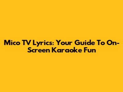 Mico TV Lyrics: Your Guide To On-Screen Karaoke Fun