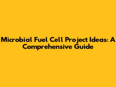 Microbial Fuel Cell Project Ideas: A Comprehensive Guide