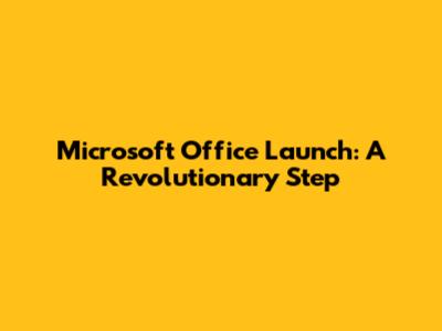 Microsoft Office Launch: A Revolutionary Step