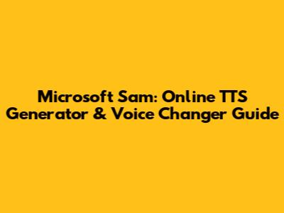 Microsoft Sam: Online TTS Generator & Voice Changer Guide