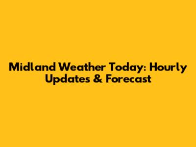 Midland Weather Today: Hourly Updates & Forecast