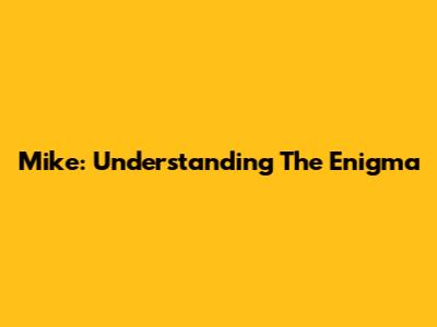 Mike: Understanding The Enigma