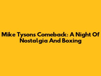 Mike Tyson's Comeback: A Night Of Nostalgia And Boxing