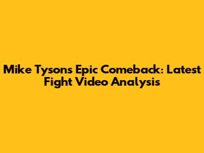 Mike Tyson's Epic Comeback: Latest Fight Video Analysis