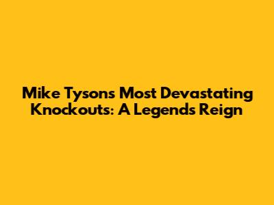 Mike Tyson's Most Devastating Knockouts: A Legend's Reign