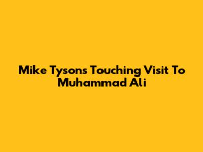 Mike Tyson's Touching Visit To Muhammad Ali