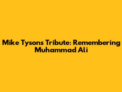 Mike Tyson's Tribute: Remembering Muhammad Ali