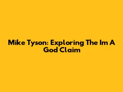Mike Tyson: Exploring The 'I'm A God' Claim