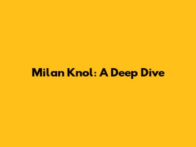 Milan Knol: A Deep Dive