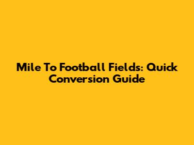 Mile To Football Fields: Quick Conversion Guide
