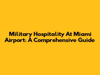 Military Hospitality At Miami Airport: A Comprehensive Guide