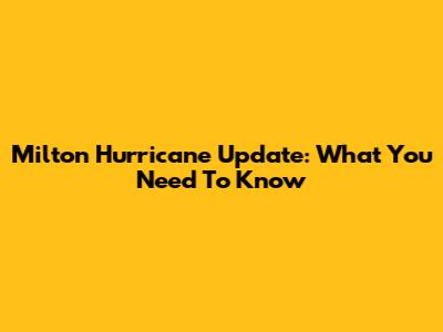 Milton Hurricane Update: What You Need To Know