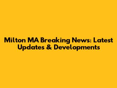 Milton MA Breaking News: Latest Updates & Developments