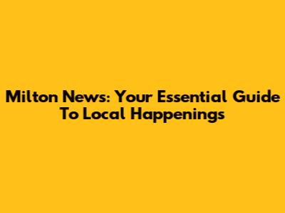 Milton News: Your Essential Guide To Local Happenings
