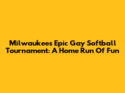 Milwaukee's Epic Gay Softball Tournament: A Home Run Of Fun