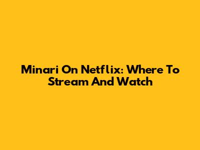 Minari On Netflix: Where To Stream And Watch