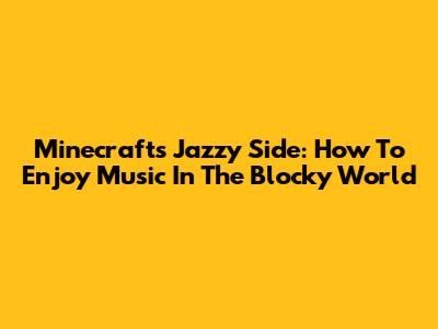 Minecraft's Jazzy Side: How To Enjoy Music In The Blocky World