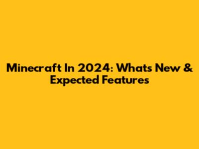 Minecraft In 2024: What's New & Expected Features