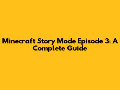 Minecraft Story Mode Episode 3: A Complete Guide