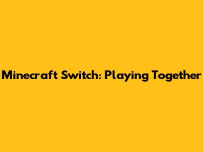 Minecraft Switch: Playing Together